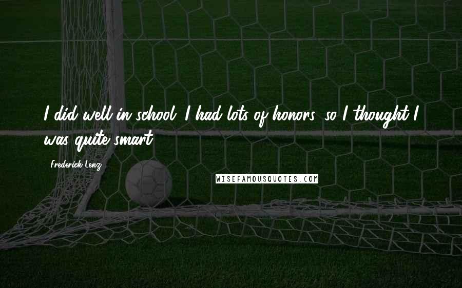 Frederick Lenz Quotes: I did well in school. I had lots of honors, so I thought I was quite smart.