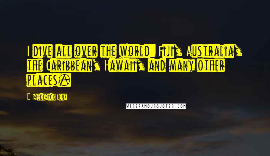 Frederick Lenz Quotes: I dive all over the world: Fiji, Australia, the Caribbean, Hawaii, and many other places.