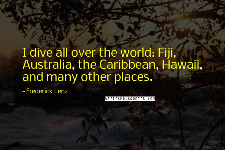 Frederick Lenz Quotes: I dive all over the world: Fiji, Australia, the Caribbean, Hawaii, and many other places.