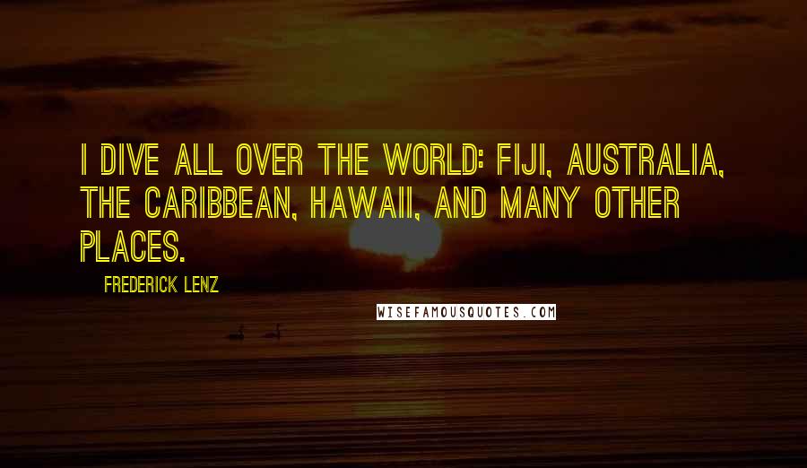 Frederick Lenz Quotes: I dive all over the world: Fiji, Australia, the Caribbean, Hawaii, and many other places.