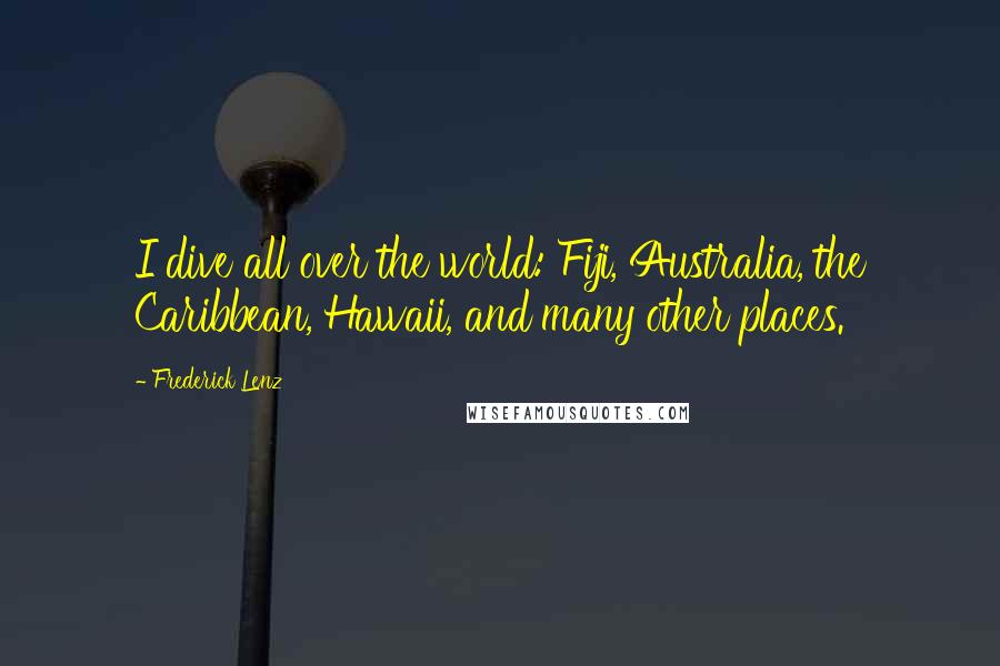 Frederick Lenz Quotes: I dive all over the world: Fiji, Australia, the Caribbean, Hawaii, and many other places.