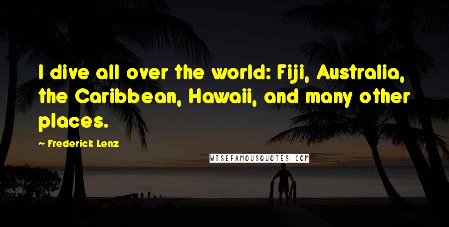 Frederick Lenz Quotes: I dive all over the world: Fiji, Australia, the Caribbean, Hawaii, and many other places.