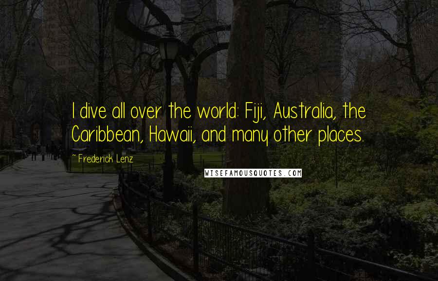 Frederick Lenz Quotes: I dive all over the world: Fiji, Australia, the Caribbean, Hawaii, and many other places.