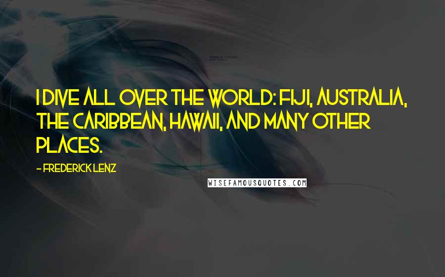 Frederick Lenz Quotes: I dive all over the world: Fiji, Australia, the Caribbean, Hawaii, and many other places.