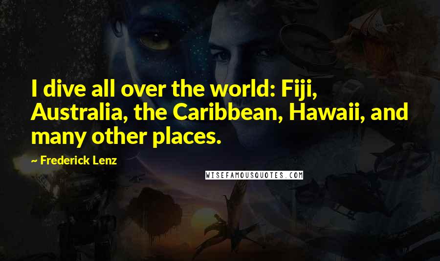 Frederick Lenz Quotes: I dive all over the world: Fiji, Australia, the Caribbean, Hawaii, and many other places.