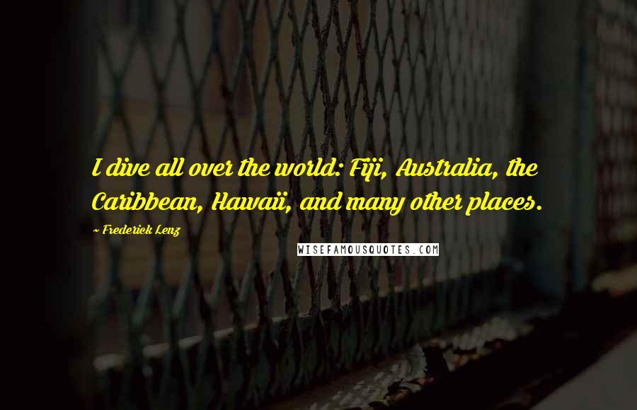 Frederick Lenz Quotes: I dive all over the world: Fiji, Australia, the Caribbean, Hawaii, and many other places.