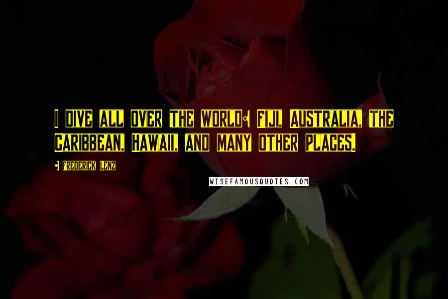Frederick Lenz Quotes: I dive all over the world: Fiji, Australia, the Caribbean, Hawaii, and many other places.