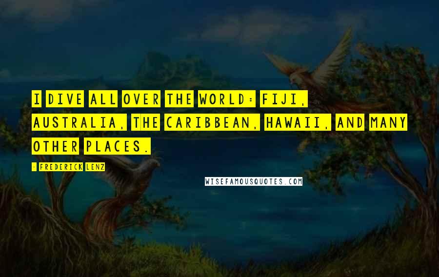 Frederick Lenz Quotes: I dive all over the world: Fiji, Australia, the Caribbean, Hawaii, and many other places.