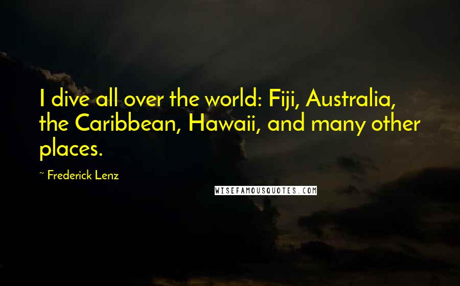 Frederick Lenz Quotes: I dive all over the world: Fiji, Australia, the Caribbean, Hawaii, and many other places.