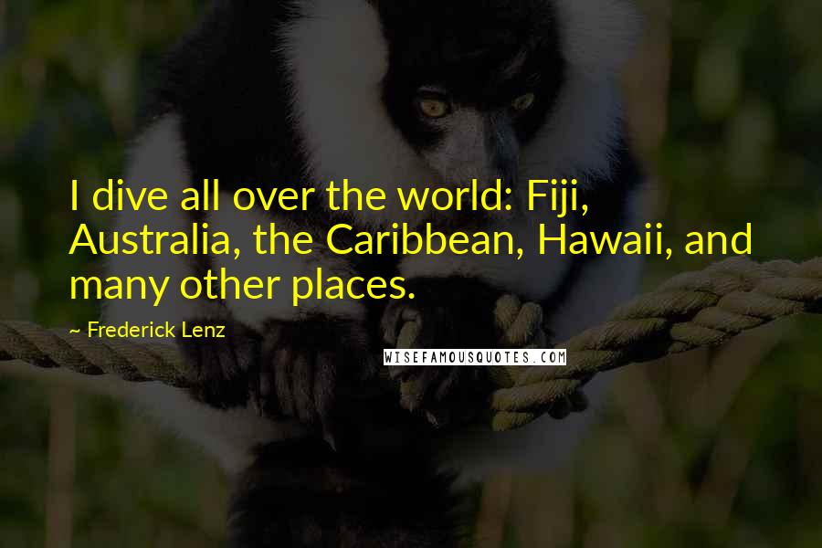 Frederick Lenz Quotes: I dive all over the world: Fiji, Australia, the Caribbean, Hawaii, and many other places.