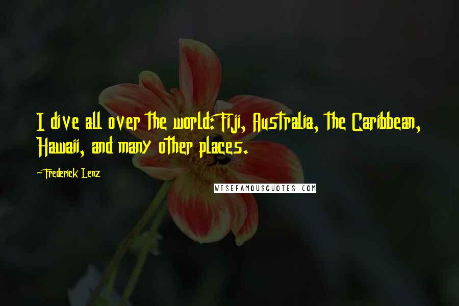 Frederick Lenz Quotes: I dive all over the world: Fiji, Australia, the Caribbean, Hawaii, and many other places.