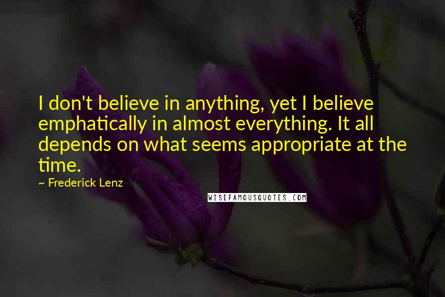 Frederick Lenz Quotes: I don't believe in anything, yet I believe emphatically in almost everything. It all depends on what seems appropriate at the time.