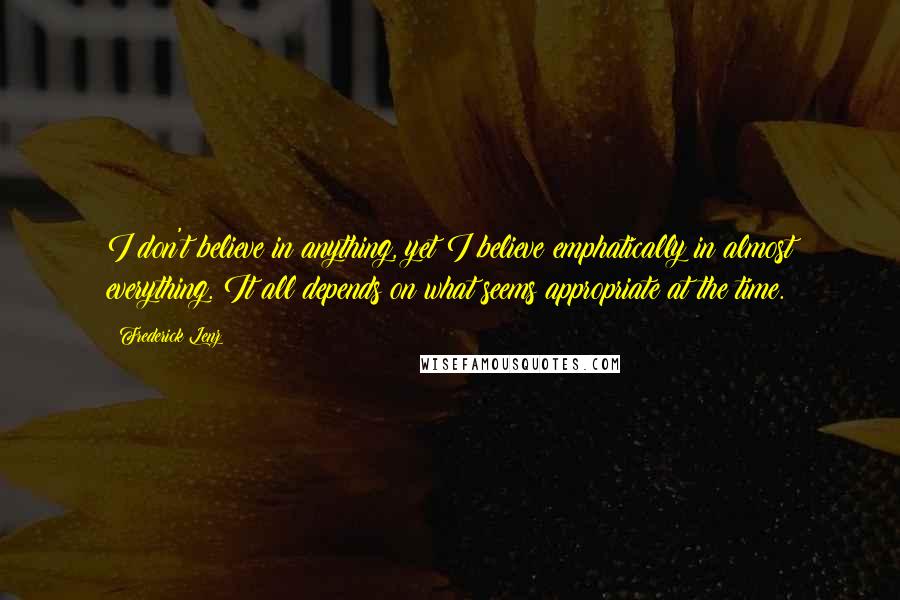 Frederick Lenz Quotes: I don't believe in anything, yet I believe emphatically in almost everything. It all depends on what seems appropriate at the time.