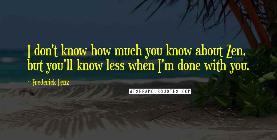 Frederick Lenz Quotes: I don't know how much you know about Zen, but you'll know less when I'm done with you.