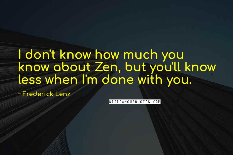Frederick Lenz Quotes: I don't know how much you know about Zen, but you'll know less when I'm done with you.