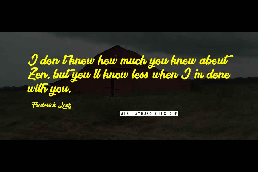 Frederick Lenz Quotes: I don't know how much you know about Zen, but you'll know less when I'm done with you.