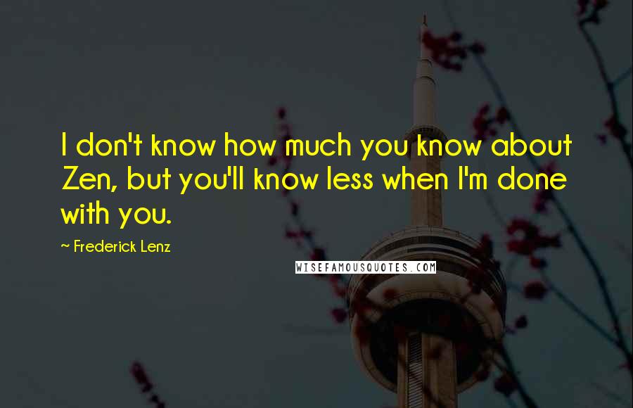 Frederick Lenz Quotes: I don't know how much you know about Zen, but you'll know less when I'm done with you.