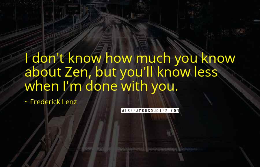 Frederick Lenz Quotes: I don't know how much you know about Zen, but you'll know less when I'm done with you.