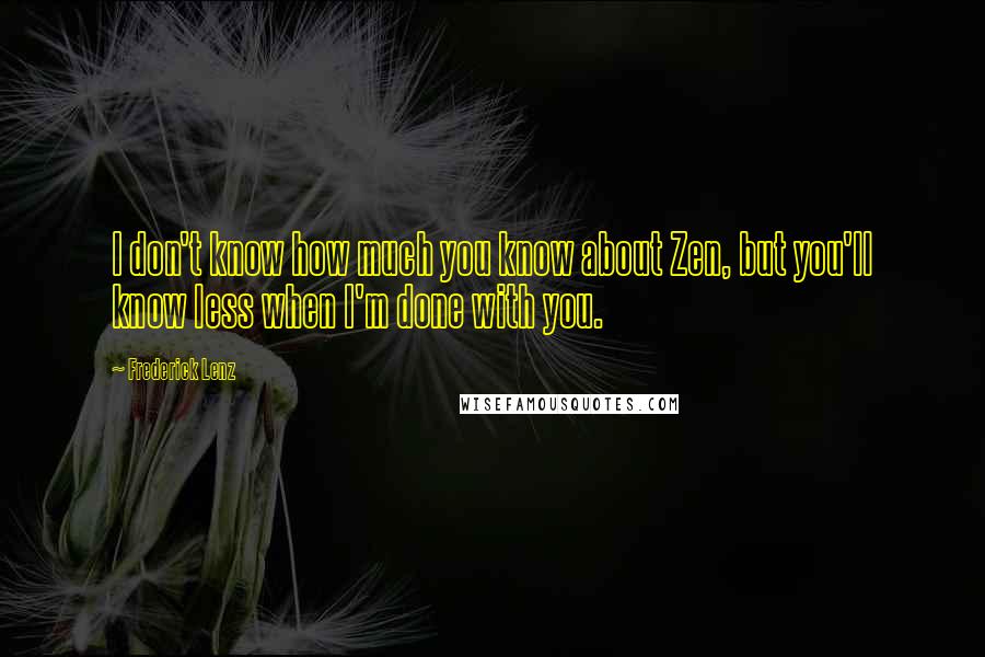 Frederick Lenz Quotes: I don't know how much you know about Zen, but you'll know less when I'm done with you.