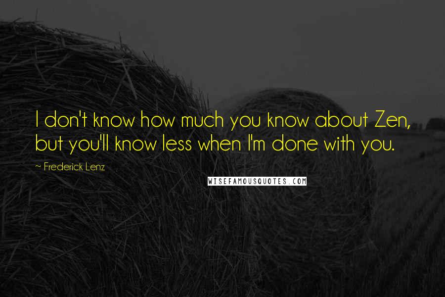 Frederick Lenz Quotes: I don't know how much you know about Zen, but you'll know less when I'm done with you.