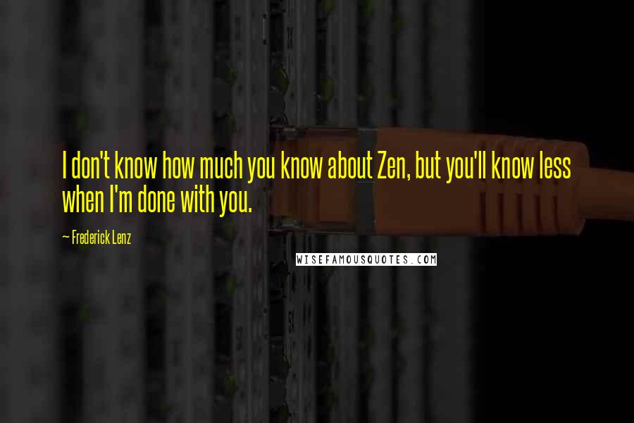 Frederick Lenz Quotes: I don't know how much you know about Zen, but you'll know less when I'm done with you.