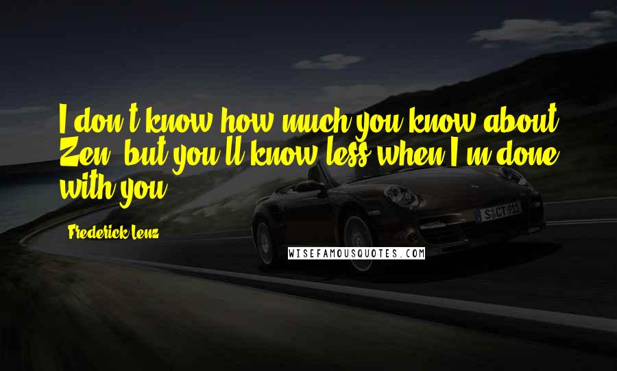 Frederick Lenz Quotes: I don't know how much you know about Zen, but you'll know less when I'm done with you.