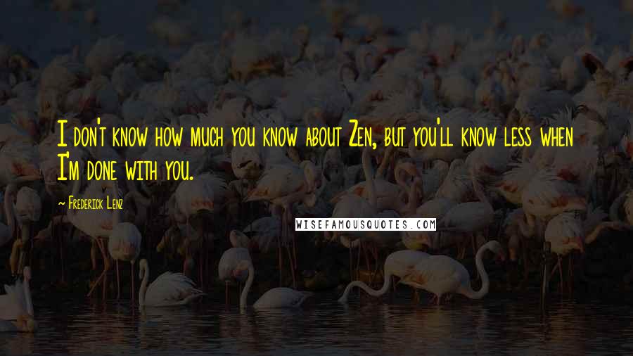 Frederick Lenz Quotes: I don't know how much you know about Zen, but you'll know less when I'm done with you.