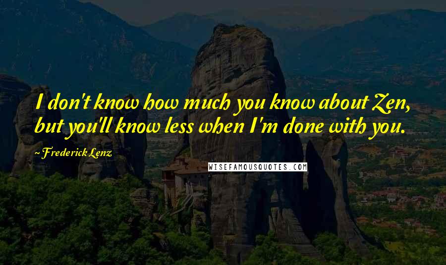 Frederick Lenz Quotes: I don't know how much you know about Zen, but you'll know less when I'm done with you.