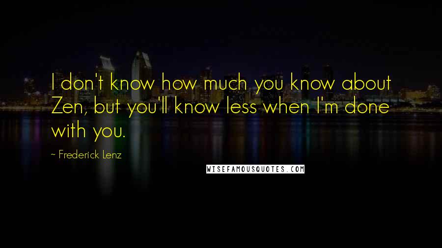 Frederick Lenz Quotes: I don't know how much you know about Zen, but you'll know less when I'm done with you.