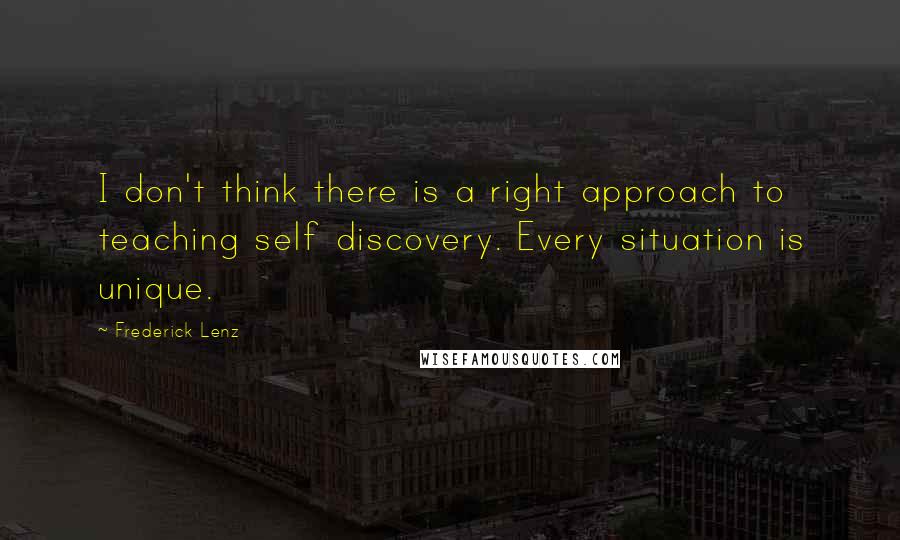 Frederick Lenz Quotes: I don't think there is a right approach to teaching self discovery. Every situation is unique.