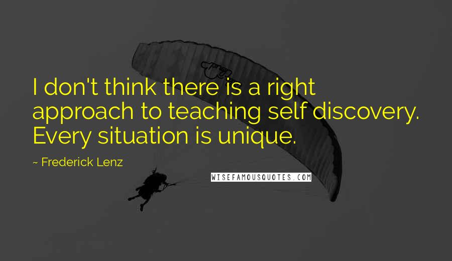 Frederick Lenz Quotes: I don't think there is a right approach to teaching self discovery. Every situation is unique.