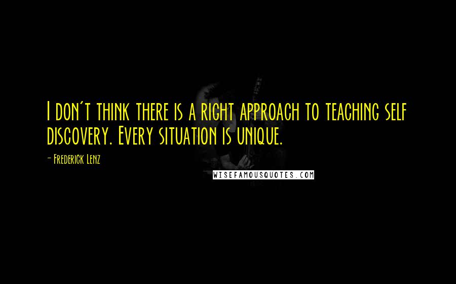 Frederick Lenz Quotes: I don't think there is a right approach to teaching self discovery. Every situation is unique.