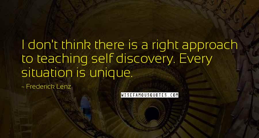 Frederick Lenz Quotes: I don't think there is a right approach to teaching self discovery. Every situation is unique.