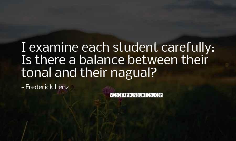 Frederick Lenz Quotes: I examine each student carefully: Is there a balance between their tonal and their nagual?