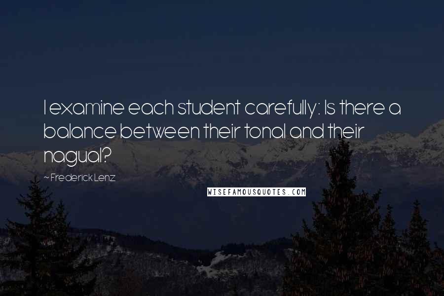 Frederick Lenz Quotes: I examine each student carefully: Is there a balance between their tonal and their nagual?