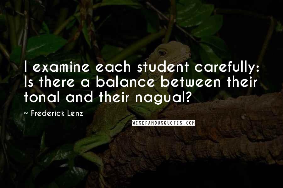 Frederick Lenz Quotes: I examine each student carefully: Is there a balance between their tonal and their nagual?