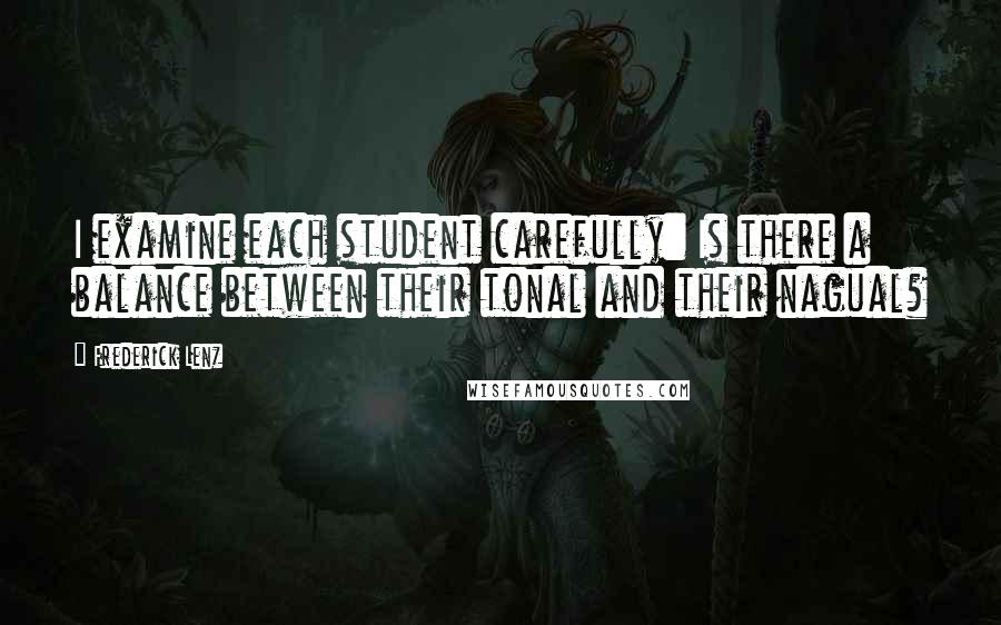 Frederick Lenz Quotes: I examine each student carefully: Is there a balance between their tonal and their nagual?