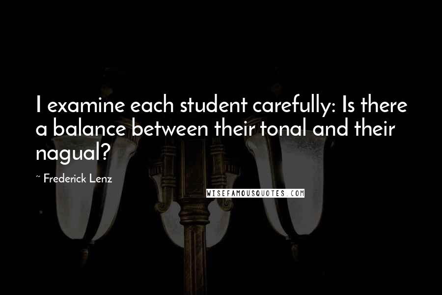 Frederick Lenz Quotes: I examine each student carefully: Is there a balance between their tonal and their nagual?