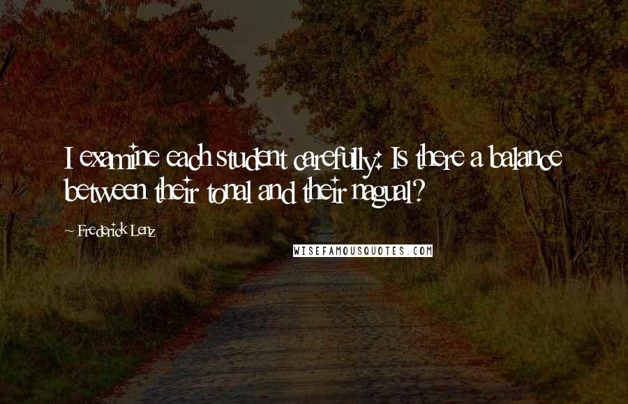 Frederick Lenz Quotes: I examine each student carefully: Is there a balance between their tonal and their nagual?