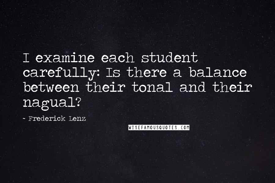 Frederick Lenz Quotes: I examine each student carefully: Is there a balance between their tonal and their nagual?