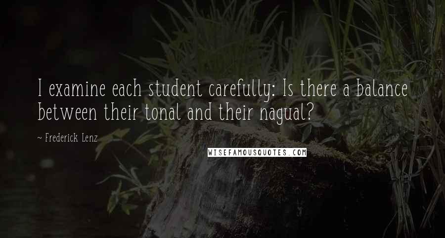 Frederick Lenz Quotes: I examine each student carefully: Is there a balance between their tonal and their nagual?