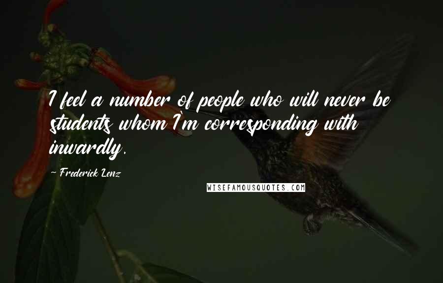 Frederick Lenz Quotes: I feel a number of people who will never be students whom I'm corresponding with inwardly.