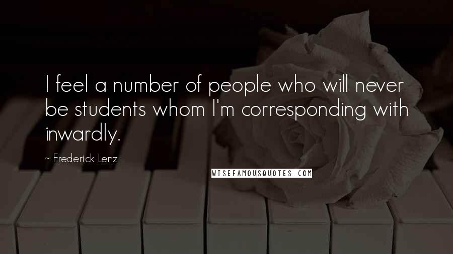 Frederick Lenz Quotes: I feel a number of people who will never be students whom I'm corresponding with inwardly.