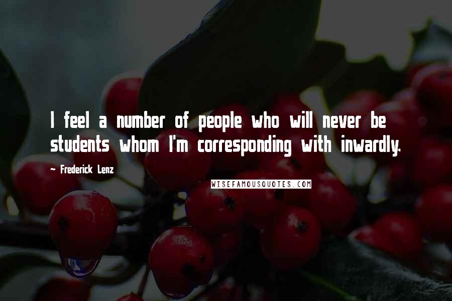 Frederick Lenz Quotes: I feel a number of people who will never be students whom I'm corresponding with inwardly.