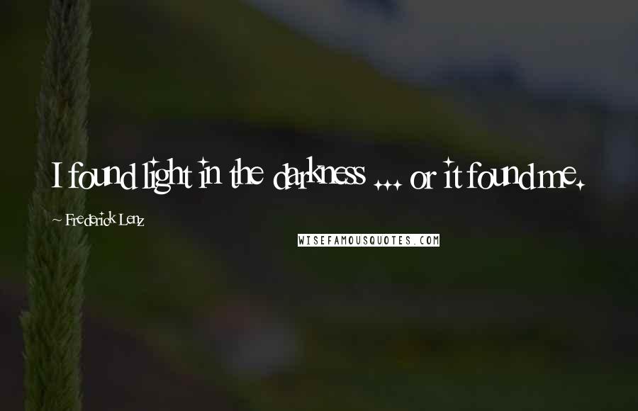 Frederick Lenz Quotes: I found light in the darkness ... or it found me.