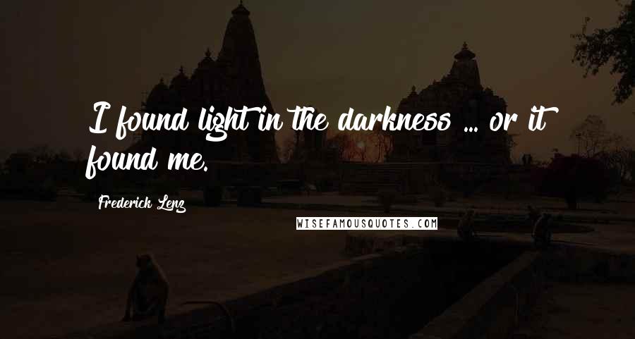Frederick Lenz Quotes: I found light in the darkness ... or it found me.