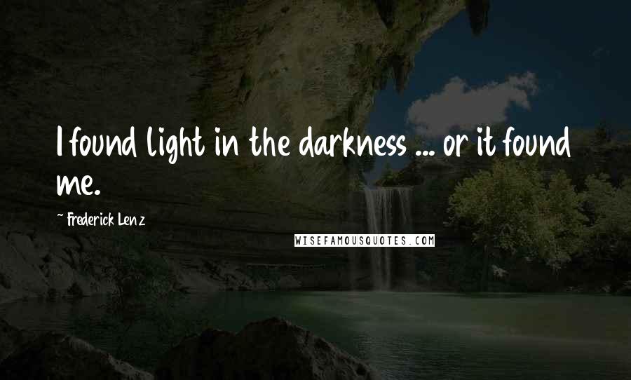 Frederick Lenz Quotes: I found light in the darkness ... or it found me.