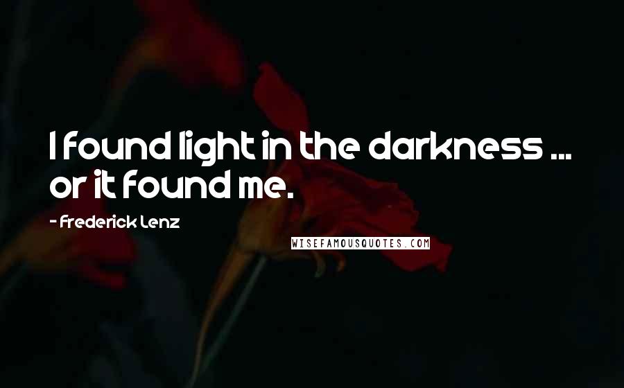 Frederick Lenz Quotes: I found light in the darkness ... or it found me.