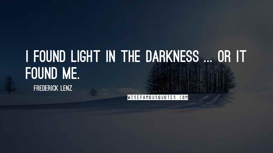 Frederick Lenz Quotes: I found light in the darkness ... or it found me.