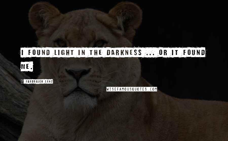 Frederick Lenz Quotes: I found light in the darkness ... or it found me.